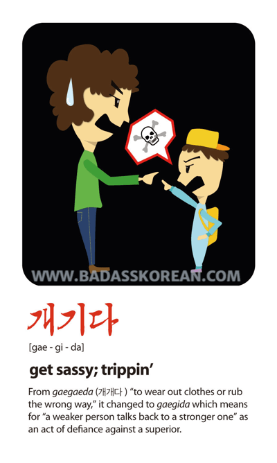 개기다 [gae-gi-da] to rebel or be defiant; get sassy; tripping’